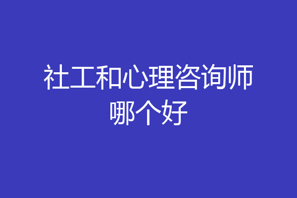 社工和心理咨询师哪个好