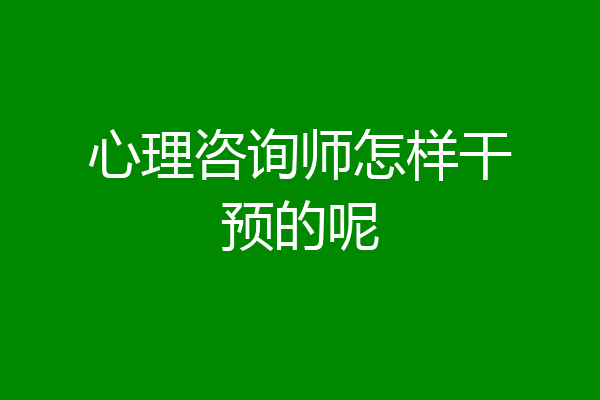 心理咨询师怎样干预的呢