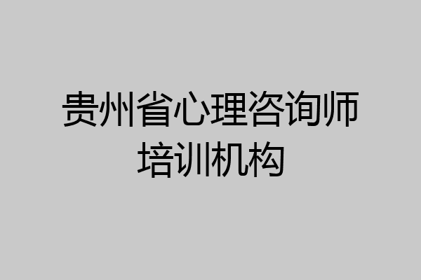贵州省心理咨询师培训机构
