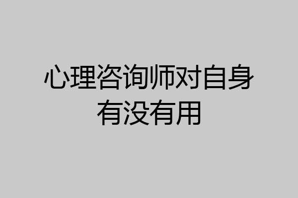 心理咨询师对自身有没有用
