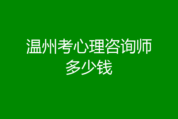 温州考心理咨询师多少钱