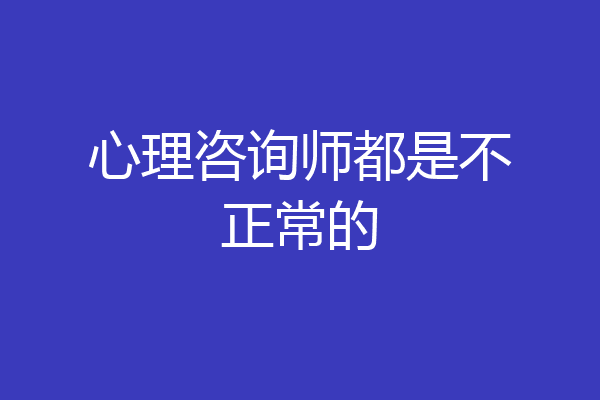 心理咨询师都是不正常的