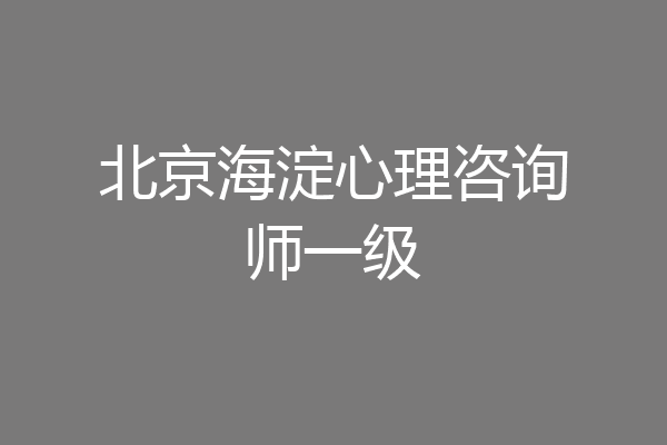 北京海淀心理咨询师一级