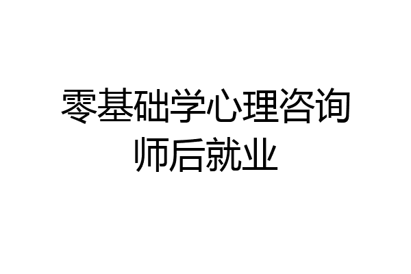 零基础学心理咨询师后就业