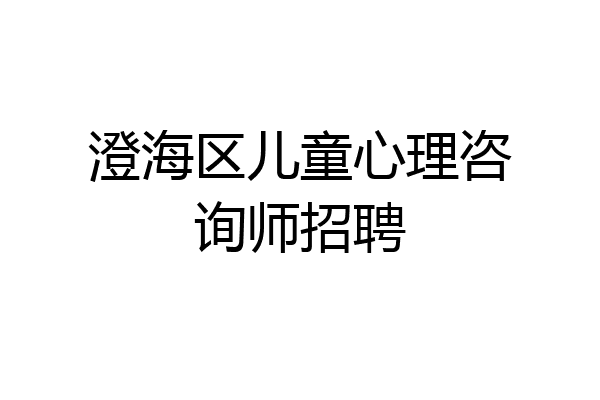 澄海区儿童心理咨询师招聘