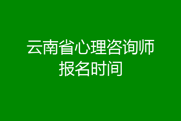云南省心理咨询师报名时间