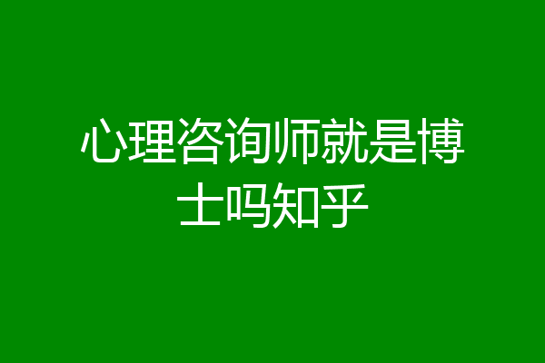 心理咨询师就是博士吗知乎