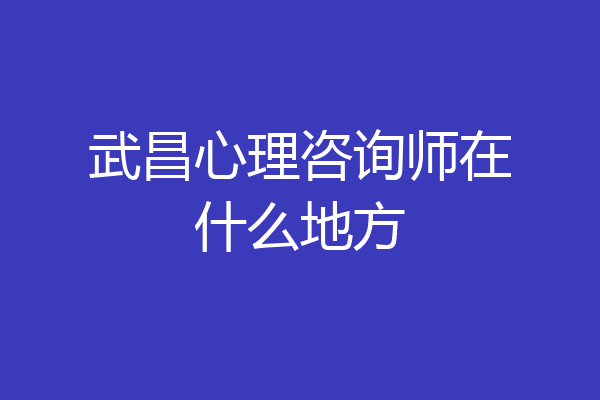 武昌心理咨询师在什么地方