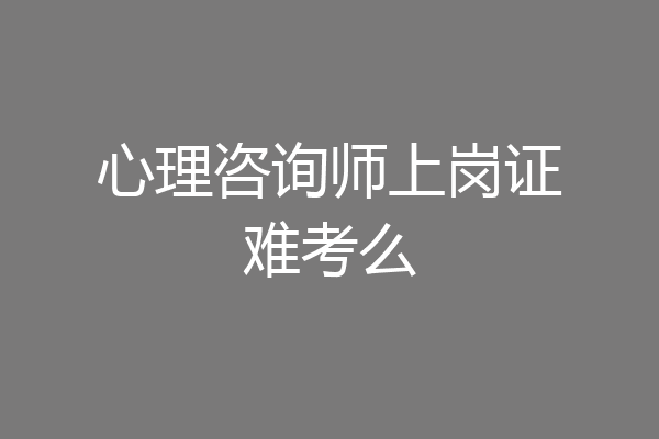 心理咨询师上岗证难考么