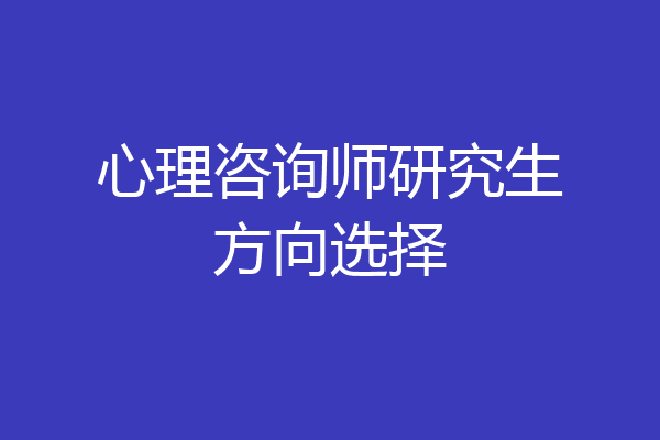 心理咨询师研究生方向选择