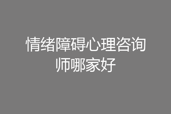 情绪障碍心理咨询师哪家好