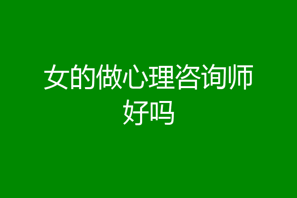 女的做心理咨询师好吗
