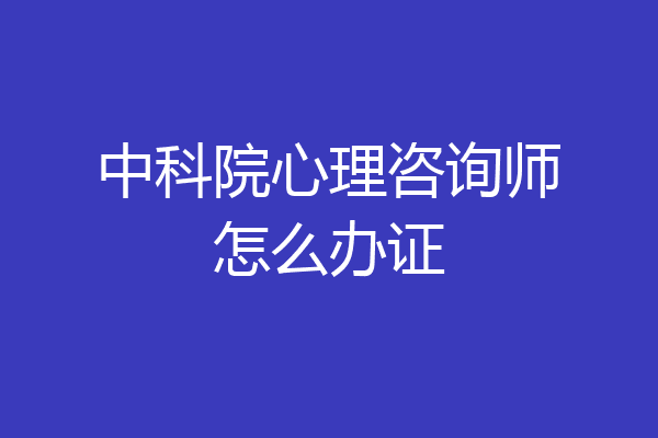 中科院心理咨询师怎么办证