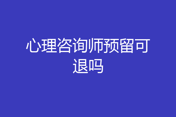 心理咨询师预留可退吗