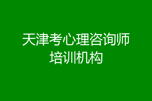 天津考心理咨询师培训机构