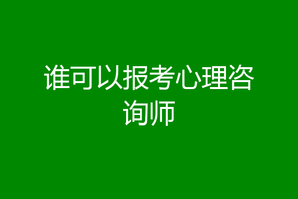 谁可以报考心理咨询师