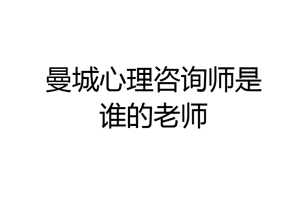 曼城心理咨询师是谁的老师