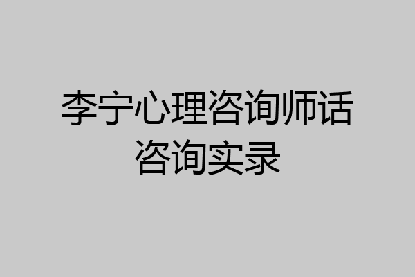 李宁心理咨询师话咨询实录