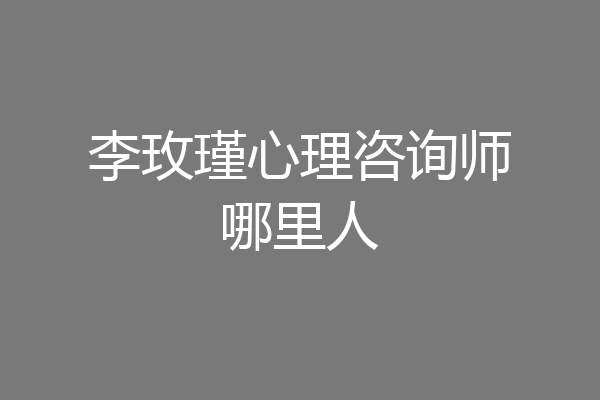 李玫瑾心理咨询师哪里人