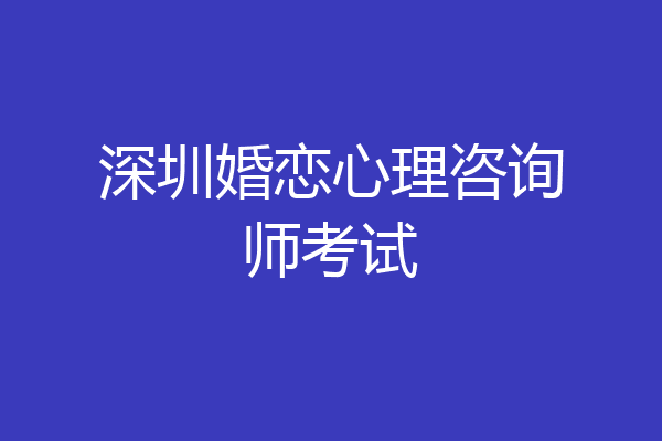 深圳婚恋心理咨询师考试