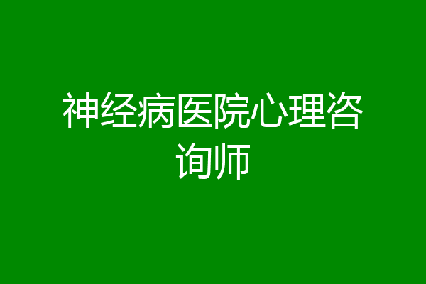 神经病医院心理咨询师