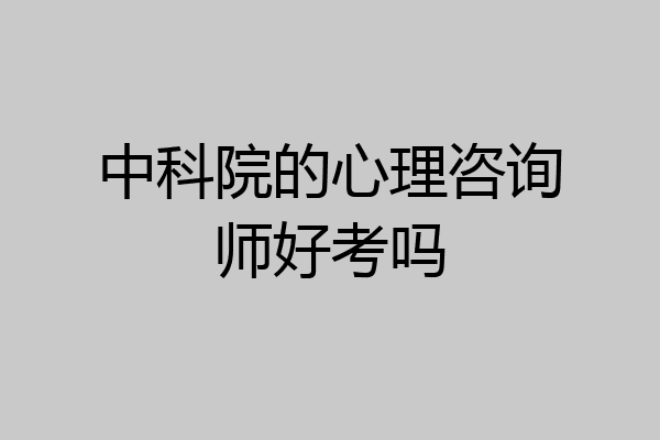 中科院的心理咨询师好考吗