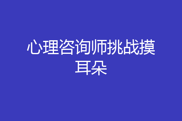 心理咨询师挑战摸耳朵