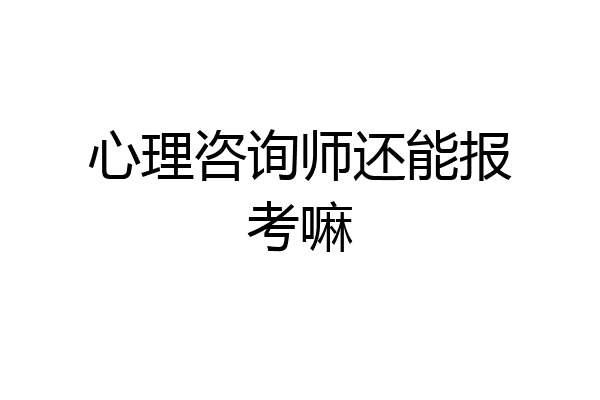 心理咨询师还能报考嘛