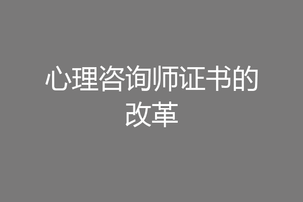 心理咨询师证书的改革