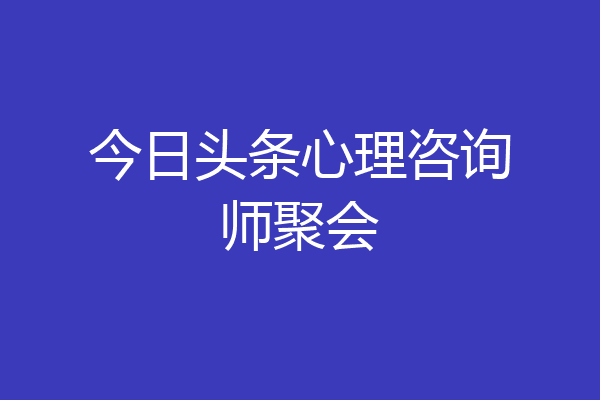 今日头条心理咨询师聚会