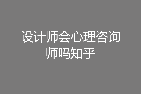 设计师会心理咨询师吗知乎