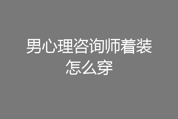 男心理咨询师着装怎么穿