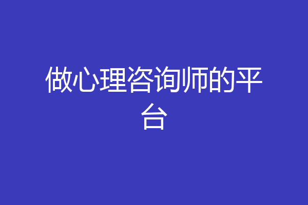 做心理咨询师的平台
