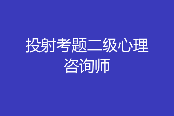 投射考题二级心理咨询师