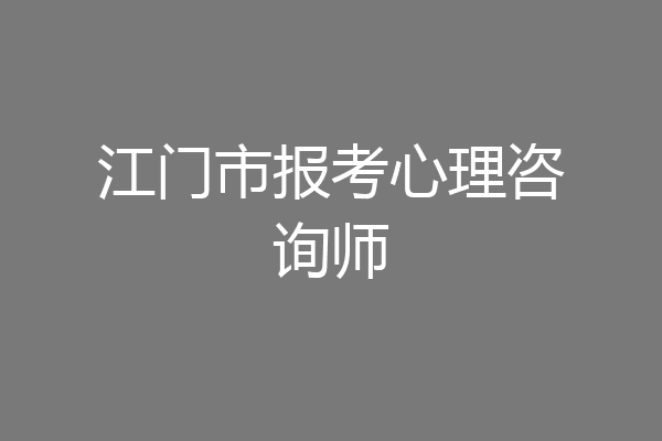 江门市报考心理咨询师