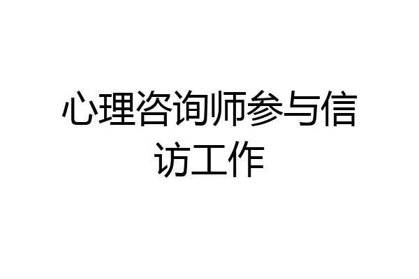 心理咨询师参与信访工作