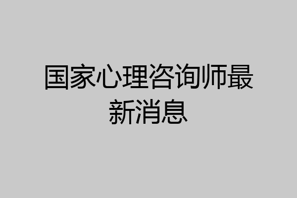 国家心理咨询师最新消息