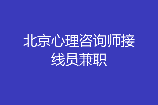 北京心理咨询师接线员兼职