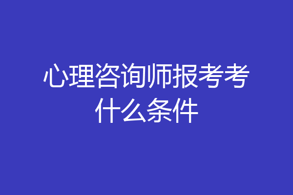 心理咨询师报考考什么条件