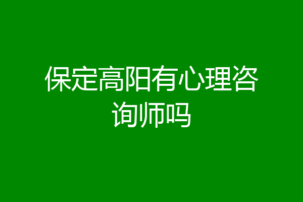 保定高阳有心理咨询师吗