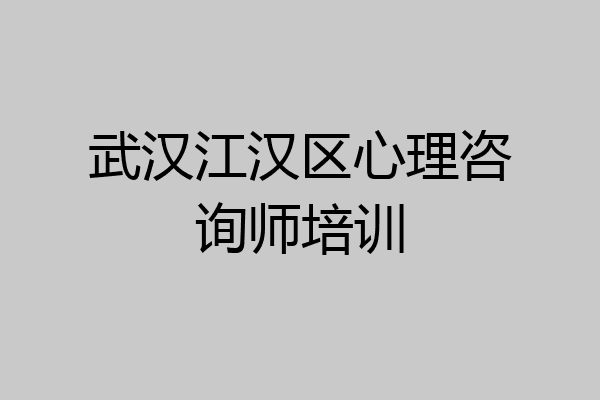 武汉江汉区心理咨询师培训