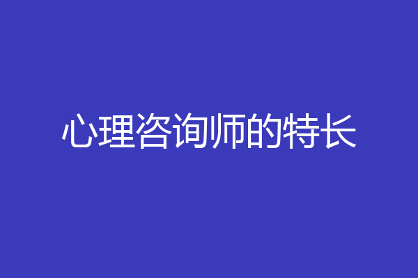 心理咨询师的特长