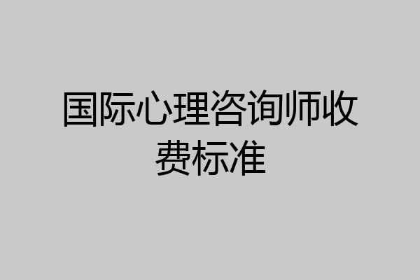 国际心理咨询师收费标准