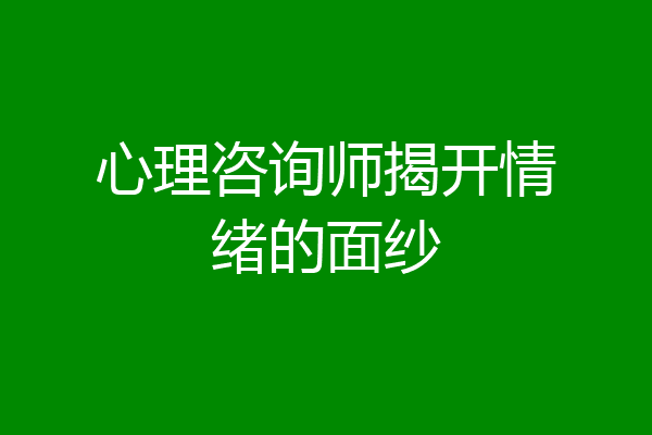 心理咨询师揭开情绪的面纱