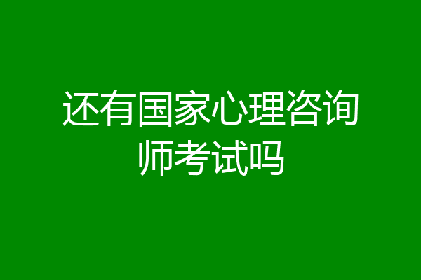 还有国家心理咨询师考试吗