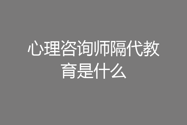 心理咨询师隔代教育是什么