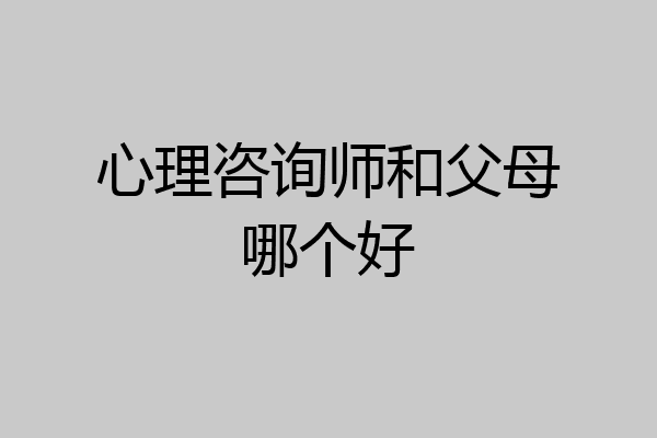 心理咨询师和父母哪个好