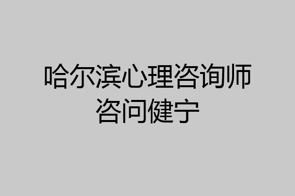 哈尔滨心理咨询师咨问健宁