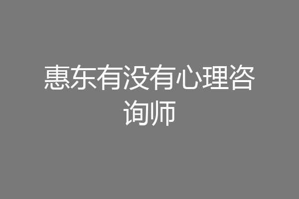 惠东有没有心理咨询师