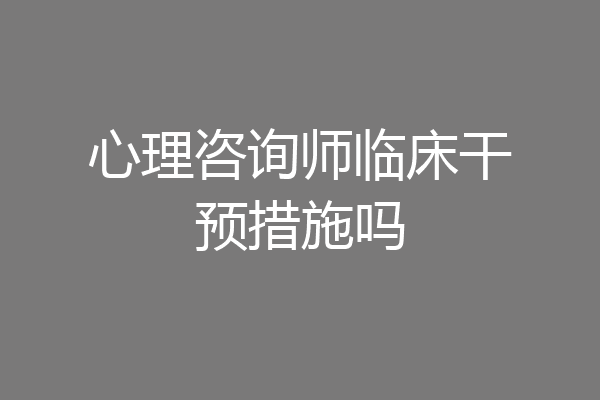 心理咨询师临床干预措施吗